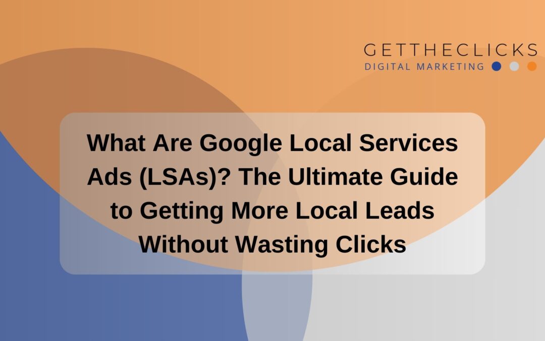What Are Google Local Services Ads (LSAs)? The Ultimate Guide to Getting More Local Leads Without Wasting Clicks